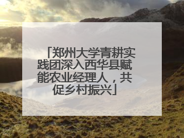 郑州大学青耕实践团深入西华县赋能农业经理人，共促乡村振兴