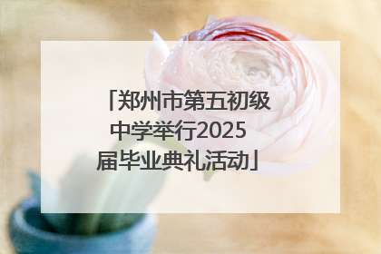 郑州市第五初级中学举行2025届毕业典礼活动