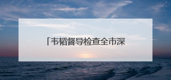 韦韬督导检查全市深入贯彻中央八项规定精神学习教育开展情况