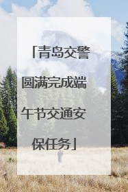 青岛交警圆满完成端午节交通安保任务