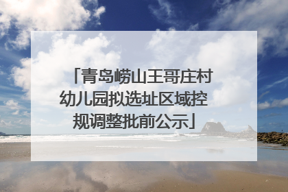 青岛崂山王哥庄村幼儿园拟选址区域控规调整批前公示