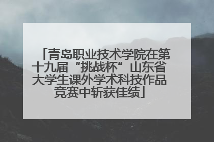 青岛职业技术学院在第十九届“挑战杯”山东省大学生课外学术科技作品竞赛中斩获佳绩