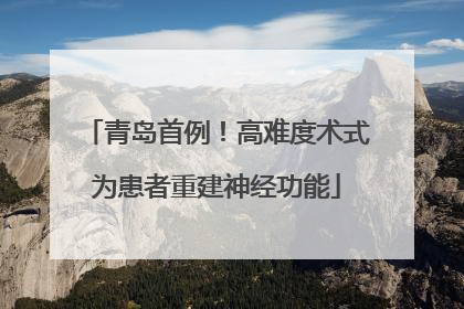 青岛首例！高难度术式为患者重建神经功能