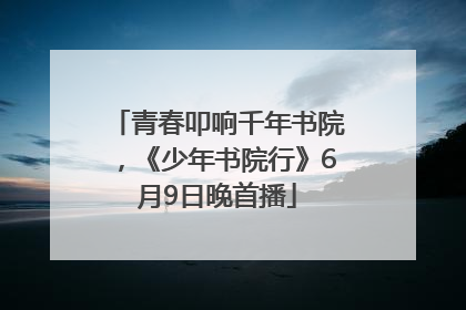 青春叩响千年书院，《少年书院行》6月9日晚首播