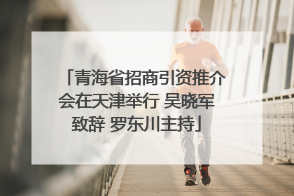 青海省招商引资推介会在天津举行 吴晓军致辞 罗东川主持