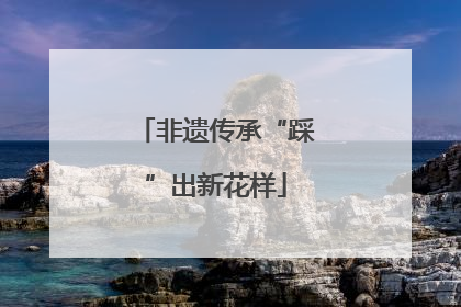 非遗传承“踩”出新花样