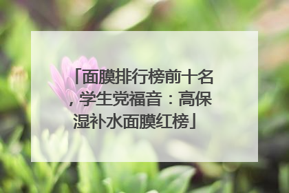 面膜排行榜前十名，学生党福音：高保湿补水面膜红榜
