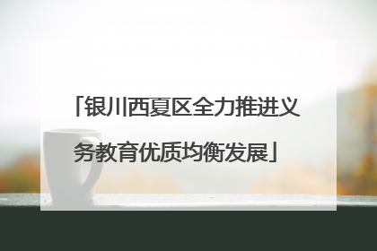 银川西夏区全力推进义务教育优质均衡发展