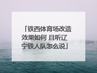 铁西体育场改造效果如何 且听辽宁铁人队怎么说