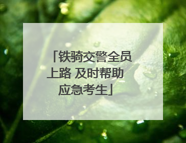 铁骑交警全员上路 及时帮助应急考生