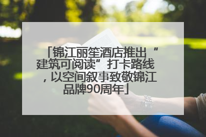 锦江丽笙酒店推出“建筑可阅读”打卡路线，以空间叙事致敬锦江品牌90周年