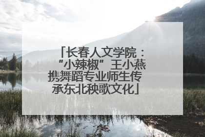 长春人文学院：“小辣椒”王小燕携舞蹈专业师生传承东北秧歌文化