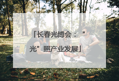 长春光博会：“光”照产业发展