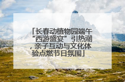 长春动植物园端午“西游盛宴”引热潮，亲子互动与文化体验点燃节日氛围