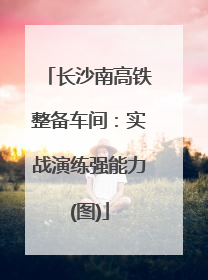 长沙南高铁整备车间：实战演练强能力(图)