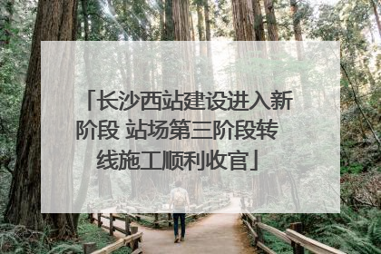 长沙西站建设进入新阶段 站场第三阶段转线施工顺利收官