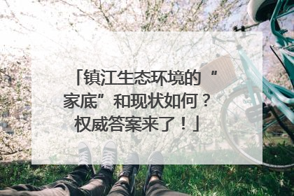 镇江生态环境的“家底”和现状如何？权威答案来了！