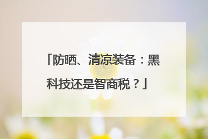 防晒、清凉装备：黑科技还是智商税？