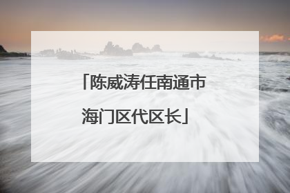 陈威涛任南通市海门区代区长