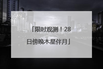 限时观测！28日傍晚木星伴月
