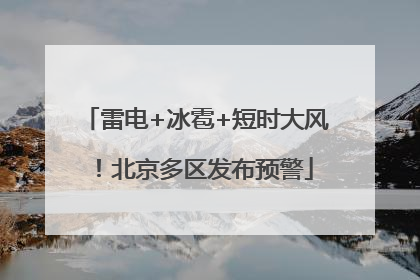 雷电+冰雹+短时大风！北京多区发布预警