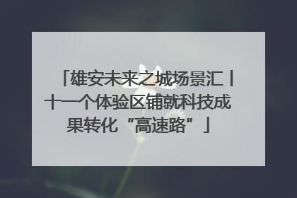 雄安未来之城场景汇丨十一个体验区铺就科技成果转化“高速路”