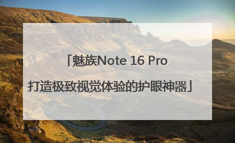 魅族Note 16 Pro打造极致视觉体验的护眼神器
