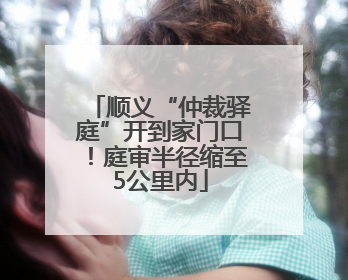 顺义“仲裁驿庭”开到家门口！庭审半径缩至5公里内