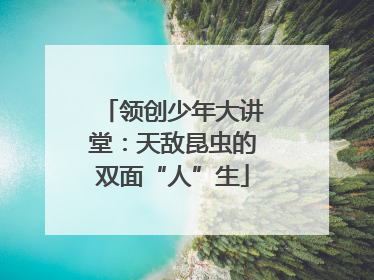 领创少年大讲堂：天敌昆虫的双面“人”生