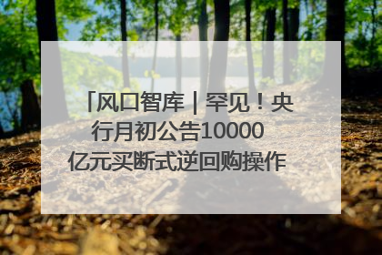 风口智库｜罕见！央行月初公告10000亿元买断式逆回购操作，什么信号？