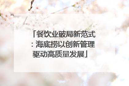 餐饮业破局新范式：海底捞以创新管理驱动高质量发展