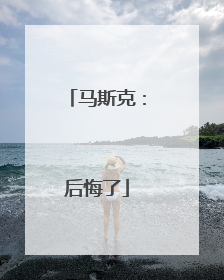 马斯克：后悔了