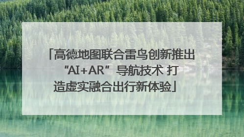 高德地图联合雷鸟创新推出“AI+AR”导航技术 打造虚实融合出行新体验