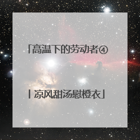 高温下的劳动者④丨凉风甜汤慰橙衣