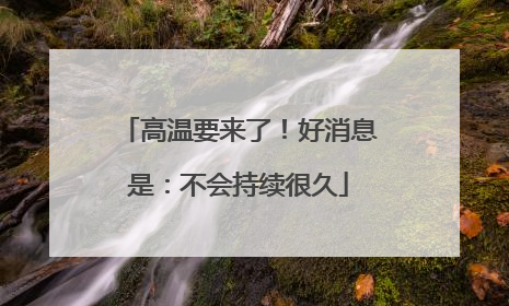 高温要来了！好消息是：不会持续很久