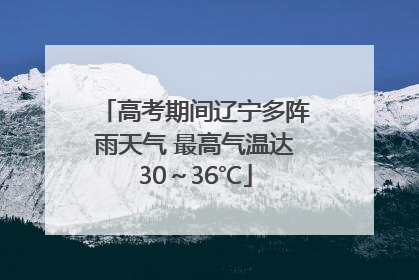 高考期间辽宁多阵雨天气 最高气温达30～36℃