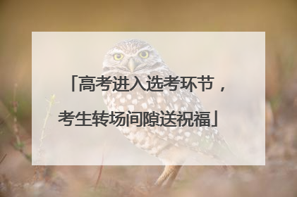 高考进入选考环节，考生转场间隙送祝福
