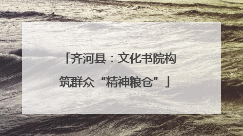 齐河县：文化书院构筑群众“精神粮仓”