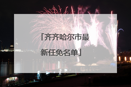 齐齐哈尔市最新任免名单