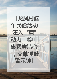 龙凤村端午民俗活动注入“廉”动力：粽叶裹紧廉洁心，艾草锤敲警示钟