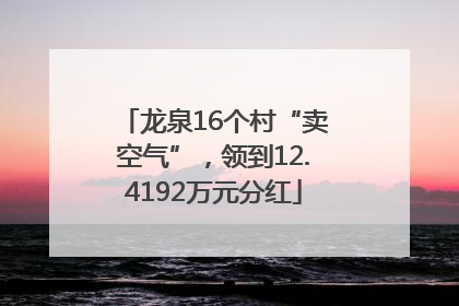 龙泉16个村“卖空气”，领到12.4192万元分红