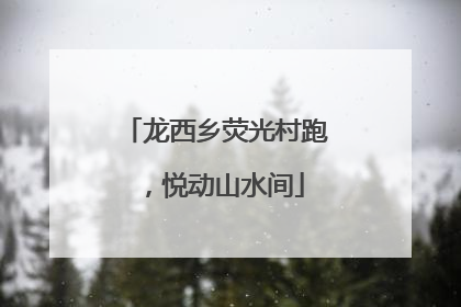 龙西乡荧光村跑，悦动山水间