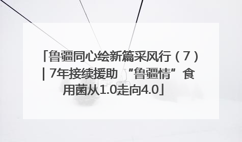 鲁疆同心绘新篇采风行（7）｜7年接续援助 “鲁疆情”食用菌从1.0走向4.0