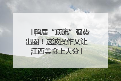 鸭届“顶流”强势出圈！这波操作又让江西美食上大分