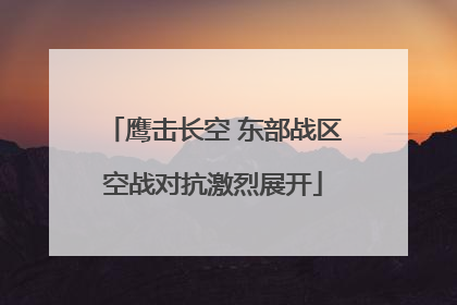 鹰击长空 东部战区空战对抗激烈展开