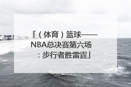 （体育）篮球——NBA总决赛第六场：步行者胜雷霆