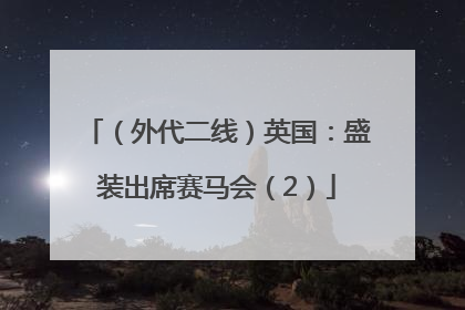 （外代二线）英国：盛装出席赛马会（2）