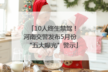 10人终生禁驾！河南交警发布5月份“五大曝光”警示