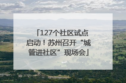 127个社区试点启动！苏州召开“城管进社区”现场会