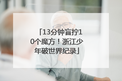 13分钟盲拧10个魔方！浙江少年破世界纪录